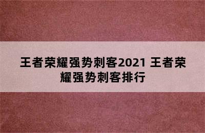 王者荣耀强势刺客2021 王者荣耀强势刺客排行